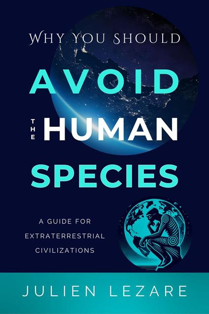 Why You Should Avoid the Human Species: A Guide for Extraterrestrial Civilizations