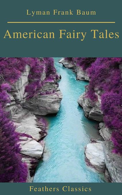 American Fairy Tales (Best Navigation, Active TOC)(Feathers Classics) - Frank Lyman Baum,Feathers Classics - ebook