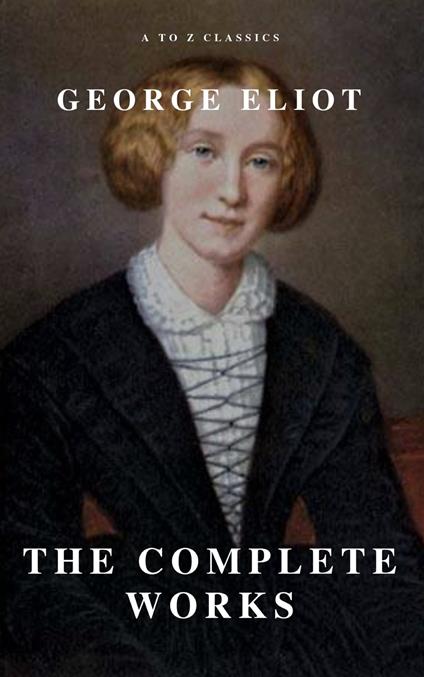 George Eliot  : The Complete Works (A to Z Classics)