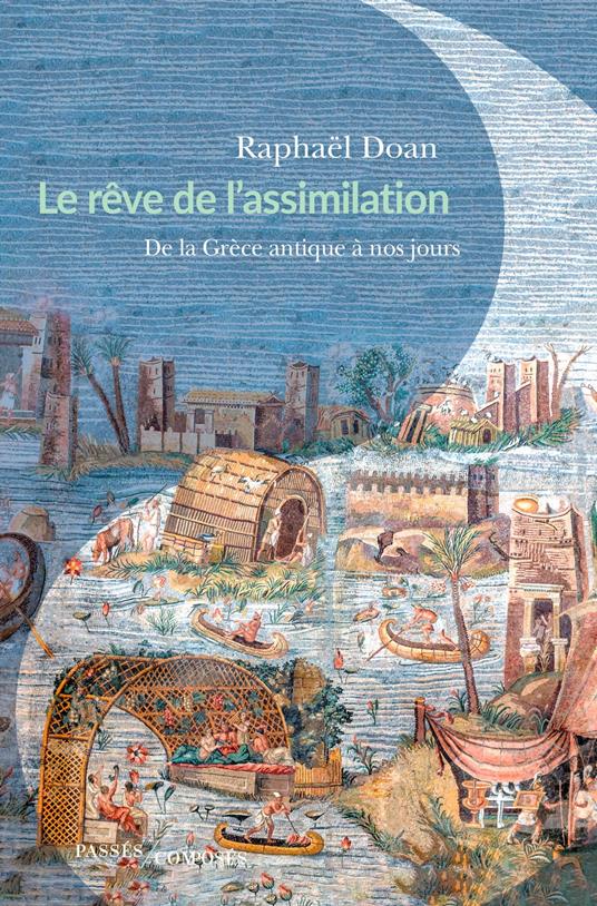 Le Rêve de l'assimilation : De la Grèce antique à nos jours