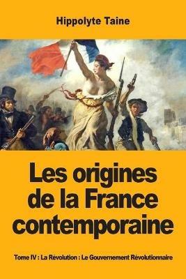 Les origines de la France contemporaine: Tome IV: La Revolution: Le Gouvernement Revolutionnaire - Hippolyte Taine - cover