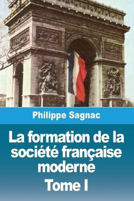 La formation de la société française moderne: Tome I - Philippe Sagnac - cover
