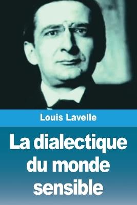 La dialectique du monde sensible - Louis Lavelle - cover