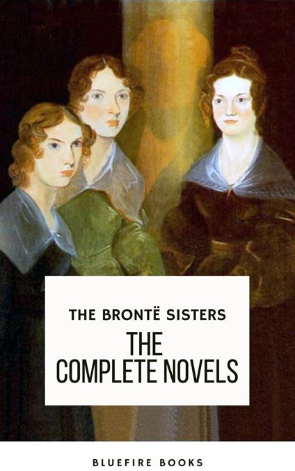 The Brontë Sisters: The Complete Novels