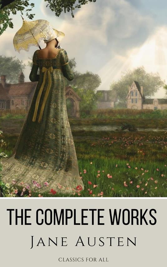 The Complete Works of Jane Austen: (In One Volume) Sense and Sensibility, Pride and Prejudice, Mansfield Park, Emma, Northanger Abbey, Persuasion, Lady ... Sandition, and the Complete Juvenilia