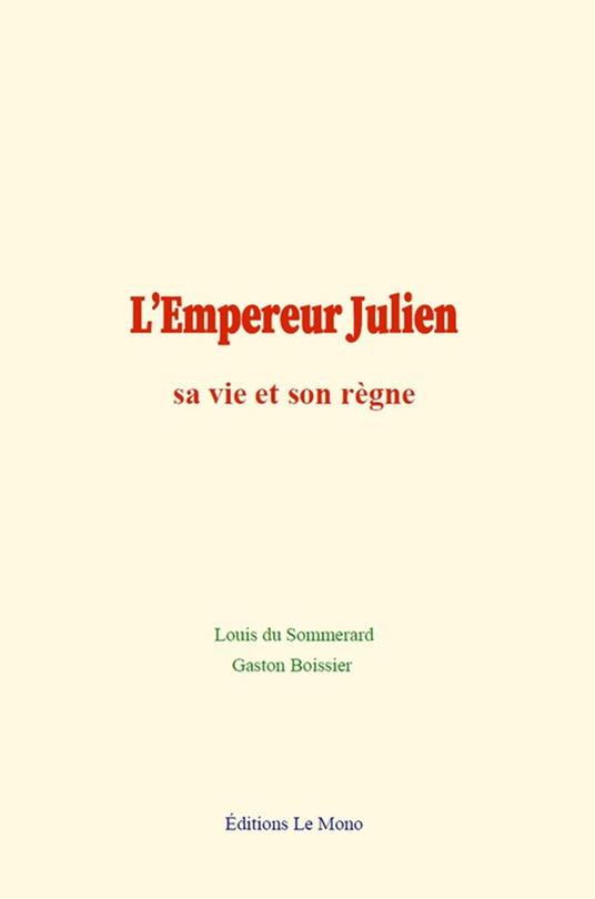 L’Empereur Julien : sa vie et son règne