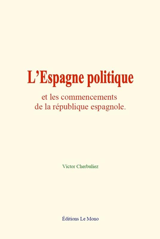 L’Espagne politique et les commencements de la république espagnole