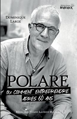 POLARE, ou comment entreprendre après 60 ans - Yoann Laurent-Rouault,Dominique Large - cover