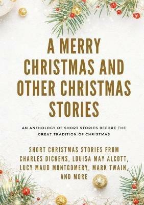 A Merry Christmas and Other Christmas Stories: Short Christmas Stories from Charles Dickens, Louisa May Alcott, Lucy Maud Montgomery, Mark Twain, and more - Louisa May Alcott,Mark Twain,Charles Dickens - cover