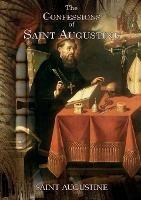 The Confessions of Saint Augustine: An autobiographical work of 13 books by Augustine of Hippo about his conversion to Christianity - Saint Augustine - cover