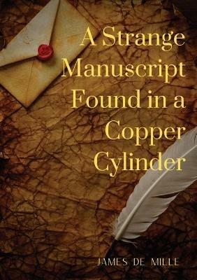 A Strange Manuscript Found in a Copper Cylinder: A satiric and fantastic romance by James De Mille - James De Mille - cover