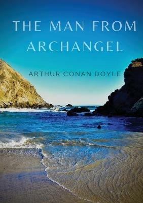 The Man from Archangel: The Man from Archangel and Other Tales of Adventure - Arthur Conan Doyle - cover
