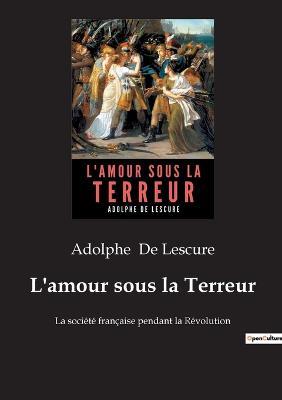 L'amour sous la Terreur: La société française pendant la Révolution - Adolphe De Lescure - cover