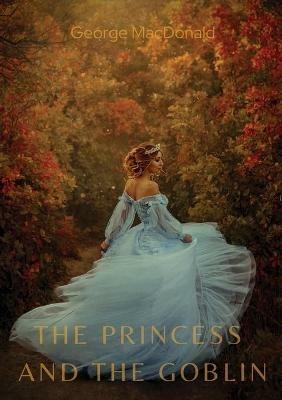 The Princess and the Goblin: A children's fantasy novel by George MacDonald - George MacDonald - cover