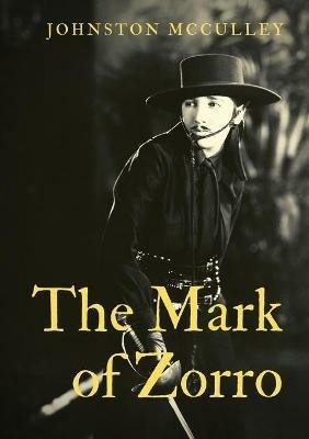 The Mark of Zorro: a fictional character created in 1919 by American pulp writer Johnston McCulley, and appearing in works set in the Pueblo of Los Angeles during the era of Spanish California (1769-1821). - Johnston McCulley - cover