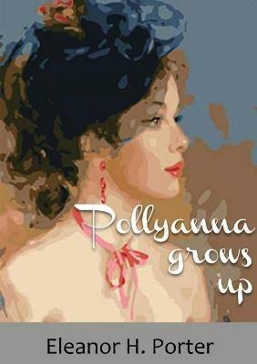 Pollyanna grows up: A 1915 children's novel by Eleanor H. Porter - Eleanor H Porter - cover