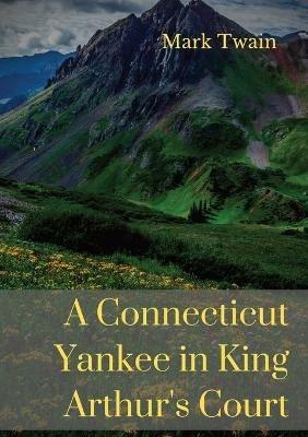A Connecticut Yankee in King Arthur's Court: A humorous satire by Mark Twain - Mark Twain - cover