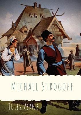 Michael Strogoff: A novel written by Jules Verne in 1876 - Jules Verne - cover