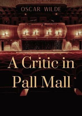 A Critic in Pall Mall: a collection of writings from Oscar Wilde including The Tomb of Keats Keats's Sonnet on Blue Dinners and Dishes Shakespeare on Scenery 'Henry the Fourth' at Oxford A Handbook to Marriage To Read or Not to Read, 'The Cenci'... - Oscar Wilde - cover
