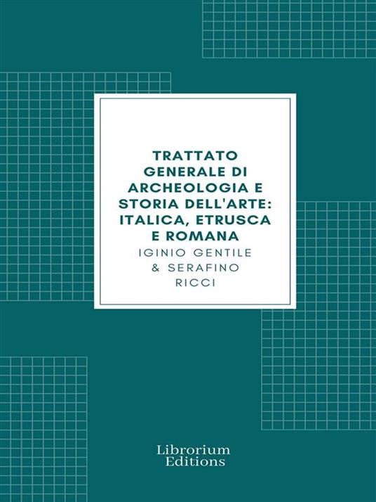 Trattato generale di Archeologia e Storia dell'Arte (Edizione Illustrata) - Iginio Gentile,Serafino Ricci - ebook