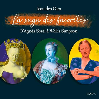 La Saga des favorites. D'Agnès Sorel à Wallis Simpson