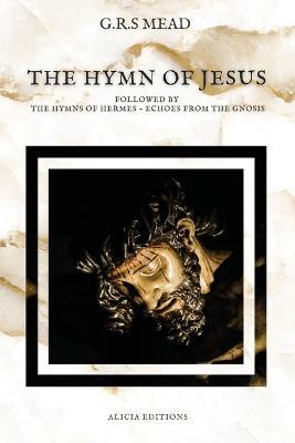 The Hymn of Jesus: Followed by The Hymns of Hermes - Echoes From The Gnosis - G R S Mead - cover