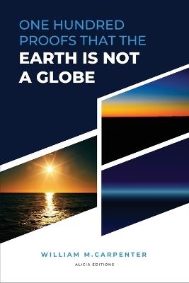 100 Proofs That Earth Is Not A Globe: New Large Print Edition including "Experiments proving the Earth to be a Plane" by Parallax - William Carpenter,Parallax - cover