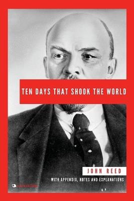 Ten Days That Shook the World: With Appendix, Notes and Explanations - John Reed - cover