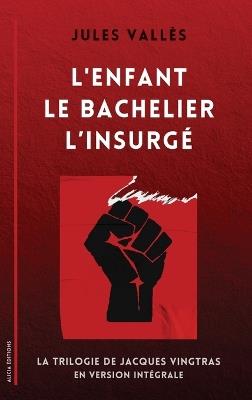 L'Enfant - Le Bachelier - L'Insurgé: La Trilogie de Jacques Vingtras en version intégrale - Jules Vallès - cover