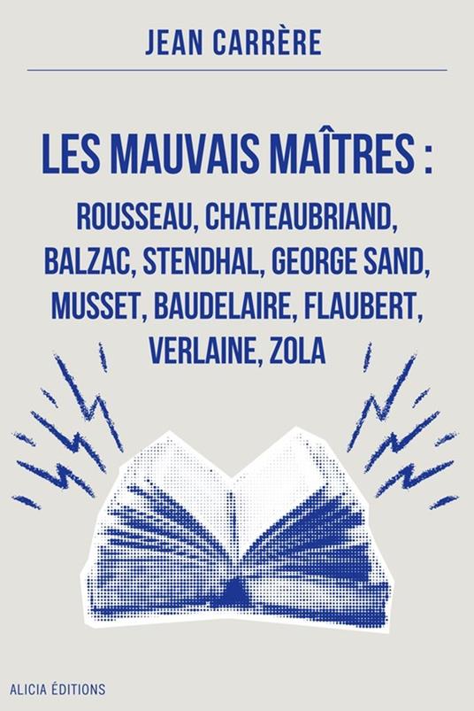 Les Mauvais Maîtres : Rousseau, Chateaubriand, Balzac, Stendhal, George Sand, Musset, Baudelaire, Flaubert, Verlaine, Zola