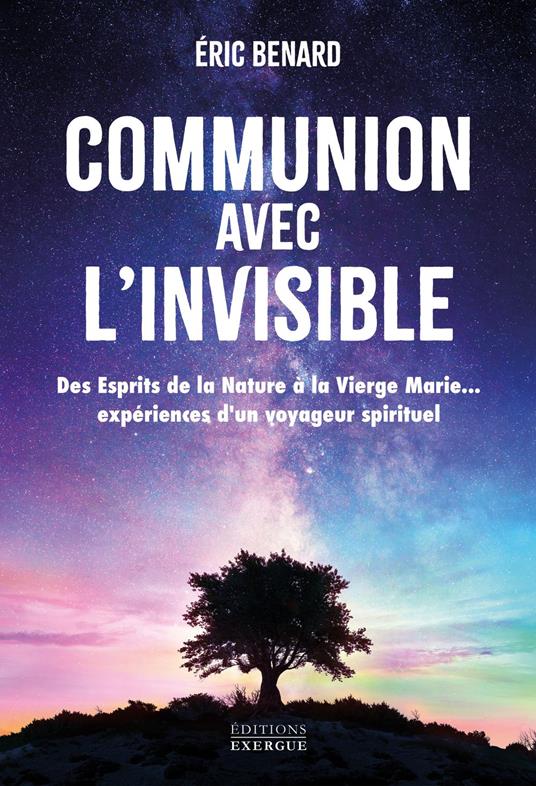 Communion avec l'invisible - Des Esprits de la Nature à la Vierge Marie... expériences d'un voyageur spirituel