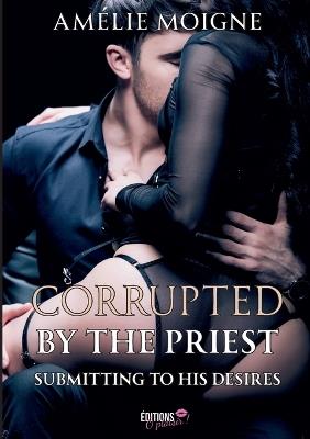 Corrupted by the Priest: Submitting to his desires - Amélie Moigne - cover