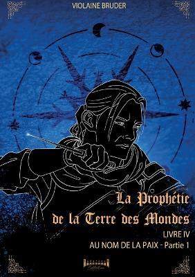 La prophétie de la terre des mondes - Tome 4: Au nom de la paix - Violaine Bruder - cover