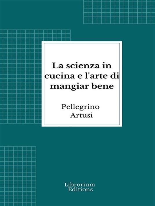 La scienza in cucina e l'arte di mangiar bene - Pellegrino Artusi - ebook