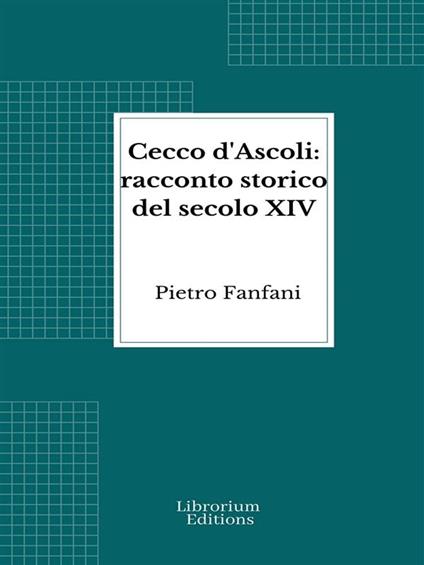 Cecco d'Ascoli: racconto storico del secolo XIV - Pietro Fanfani - ebook
