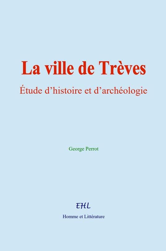 La ville de Trèves : Étude d’histoire et d’archéologie