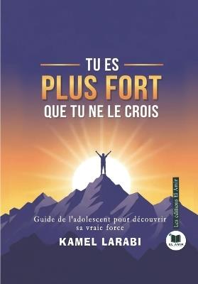 Tu Es Plus Fort Que Tu Ne Le Crois: Guide de l'adolescent pour découvrir sa vraie force - Kamel Larabi - cover