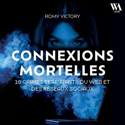 Connexions mortelles - 10 crimes terrifiants du web et des réseaux sociaux