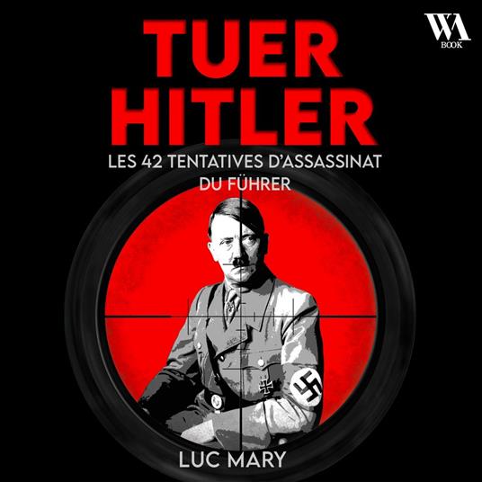 Tuer Hitler : Les 42 tentatives d'assassinat du Führer