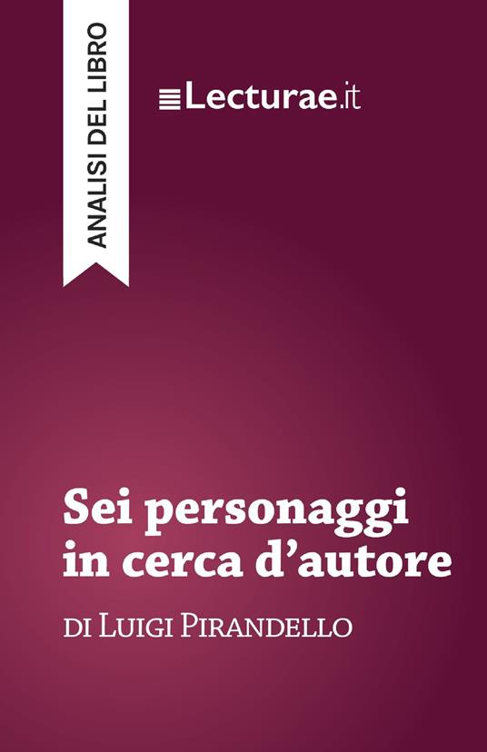 Sei personaggi in cerca d’autore - Luigi Pirandello (analisi del libro) - Tommaso Rossi - ebook