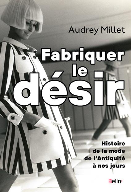 Fabriquer le désir : Histoire de la mode de l'Antiquité à nos jours