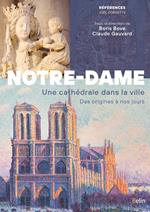 Notre-Dame de Paris. Une cathédrale dans la ville. Des origines à nos jours