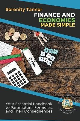 Finance and Economics Made Simple: Your Essential Handbook to Parameters, Formulas, and Their Consequences - Serenity Tanner - cover