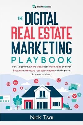 The Digital Real Estate Marketing Playbook: How to generate more leads, close more sales, and even become a millionaire real estate agent with the power of internet marketing.: How to generate more leads, close more sales, and even become a millionaire real estate agent with the power of internet ma - Nick Tsai - cover