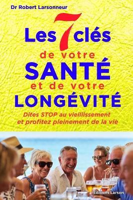 Les 7 clés de votre santé et de votre longévité: Dites STOP au vieillissement et profitez pleinement de vie - Robert Larsonneur - cover