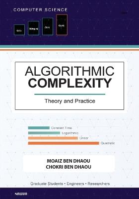 Algorithmic Complexity: Theory and Practice - A Comprehensive Guide to Understanding and Analyzing Algorithm Eﬃciency - Moaiz Ben Dhaou,Chokri Ben Dhaou - cover