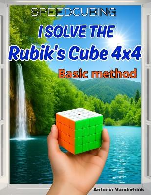 I solve the Rubik's Cube 4x4: Basic Method - Antonia Vanderhick - cover