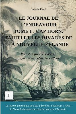 Le Journal de l'Endeavour, Tome I: Cap Horn, Tahiti et les rivages de la Nouvelle-Zélande. Journal de James Cook réécrit en français moderne (1768-1771) - Isabelle Perol,Cook - cover