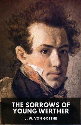 The Sorrows of Young Werther: An autobiographical epistolary novel by Johann Wolfgang von Goethe (unabridged edition) - Johann Wolfgang Von Goethe - cover