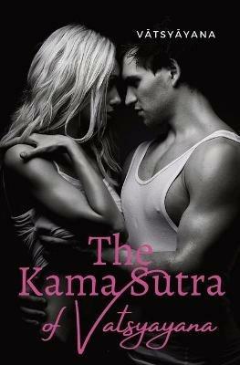 The Kama Sutra of Vatsyayana: an ancient Indian Sanskrit text on sexuality, eroticism and emotional fulfillment in life attributed to Vatsyayana - Vatsyayana - cover